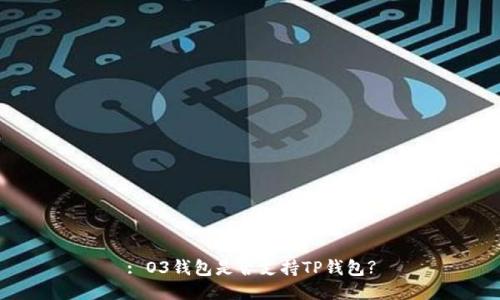 : O3钱包是否支持TP钱包?
