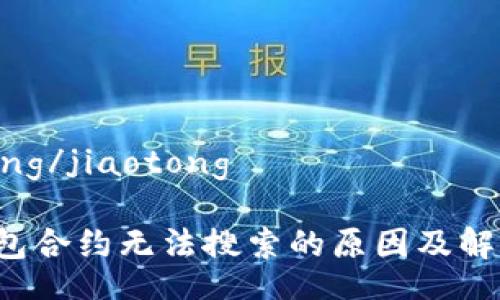 jiaotong/jiaotong
T P钱包合约无法搜索的原因及解决方案