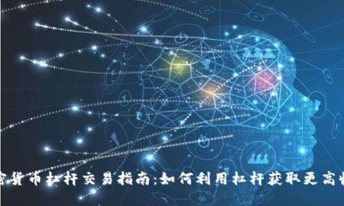 加密货币杠杆交易指南:如何利用杠杆获取更高收益