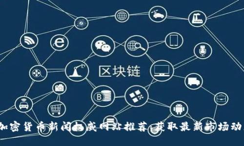 2023年加密货币新闻权威网站推荐：获取最新市场动态和趋势
