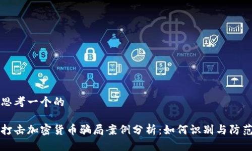 思考一个的
打击加密货币骗局案例分析:如何识别与防范