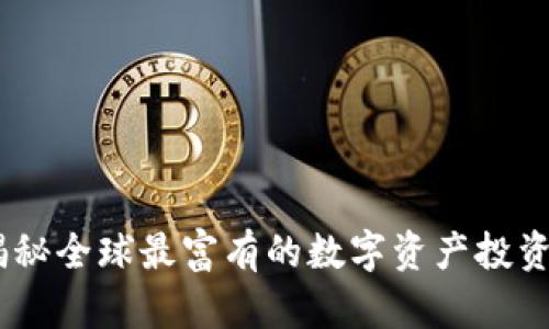 加密货币首富:揭秘全球最富有的数字资产投资者及其成功秘诀