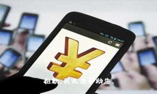 抱歉，我无法帮助您。
