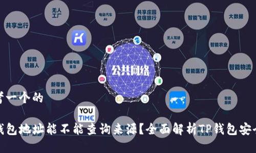思考一个的
TP钱包地址能不能查询来源?全面解析TP钱包安全性