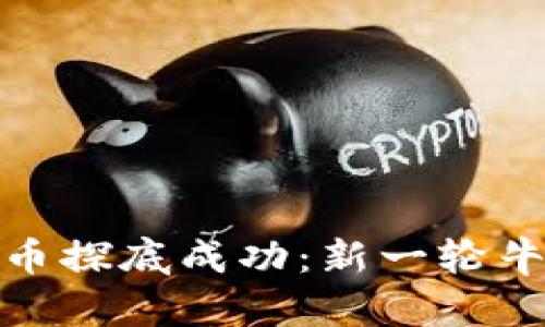 : 加密货币探底成功:新一轮牛市的曙光