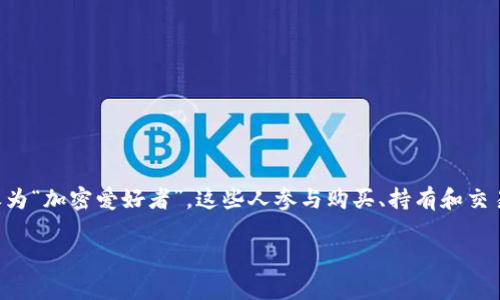 玩加密货币的人通常被称为“加密货币投资者”、“加密货币交易员”或简单称之为“加密爱好者”。这些人参与购买、持有和交易各种加密货币，如比特币、以太坊等，以期获得盈利或对这一新兴技术的兴趣。

如果你有更具体的问题或者需要更详细的信息，欢迎随时提出！