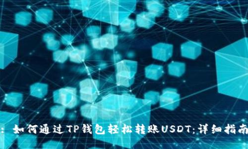 : 如何通过TP钱包轻松转账USDT:详细指南