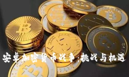 安卓加密货币战争:挑战与机遇