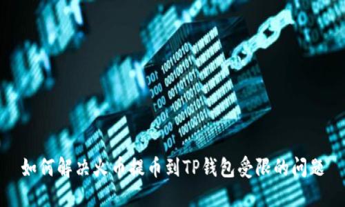 如何解决火币提币到TP钱包受限的问题