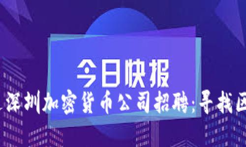 思考一个的,放进深圳加密货币公司招聘:寻找区块链领域的人才