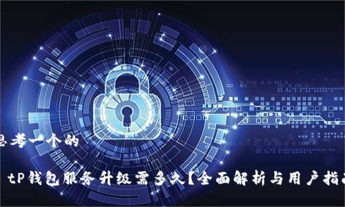 思考一个的
: tP钱包服务升级需多久?全面解析与用户指南