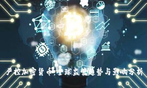 严控加密货币:全球监管趋势与影响分析