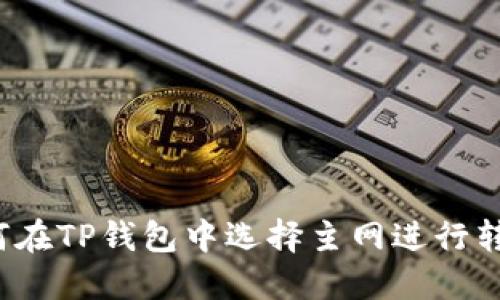 如何在TP钱包中选择主网进行转账?