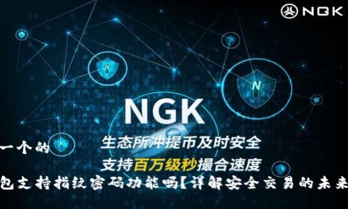 思考一个的
TP钱包支持指纹密码功能吗?详解安全交易的未来趋势