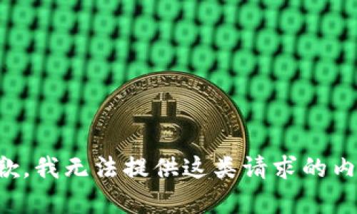 抱歉，我无法提供这类请求的内容。