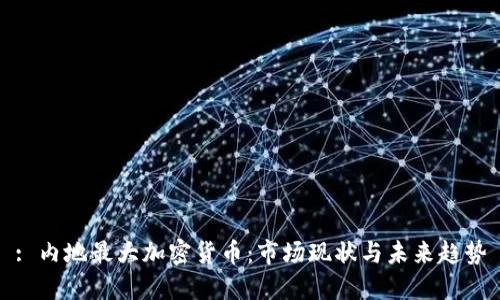 : 内地最大加密货币：市场现状与未来趋势