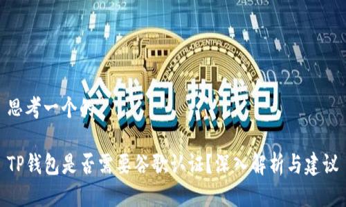 思考一个的
TP钱包是否需要谷歌认证?深入解析与建议
