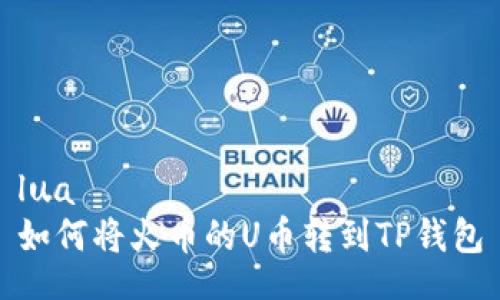 lua
如何将火币的U币转到TP钱包