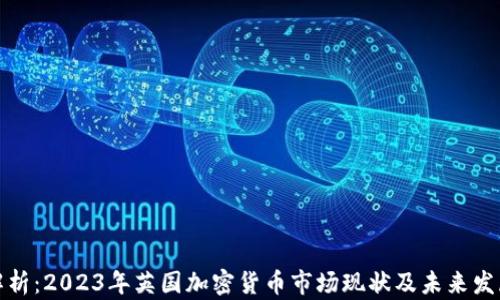 深入解析:2023年英国加密货币市场现状及未来发展趋势