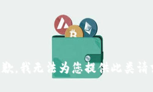 抱歉，我无法为您提供此类请求。
