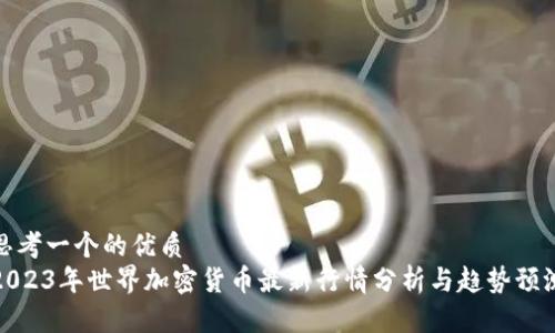思考一个的优质
2023年世界加密货币最新行情分析与趋势预测