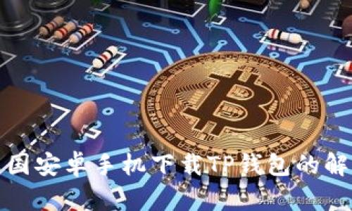 通过中国安卓手机下载TP钱包的解决方案