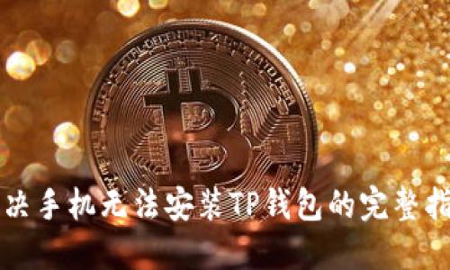 解决手机无法安装TP钱包的完整指南
