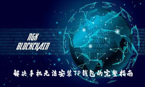 解决手机无法安装TP钱包的完整指南