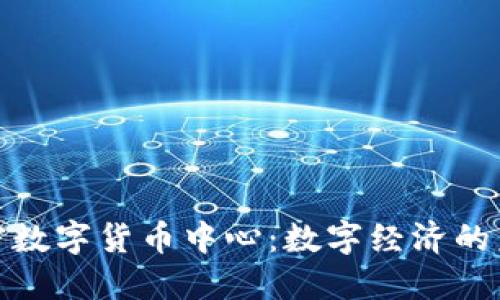 抚顺加密数字货币中心:数字经济的未来之窗