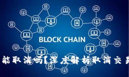 TP钱包币在确认中能取消吗?深度解析取消交易的可能性与操作