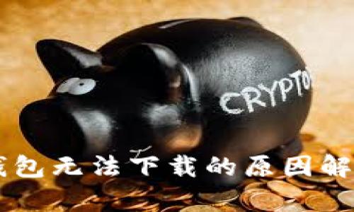 苹果手机TP钱包无法下载的原因解析及解决方法