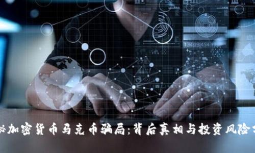 揭秘加密货币马克币骗局:背后真相与投资风险分析