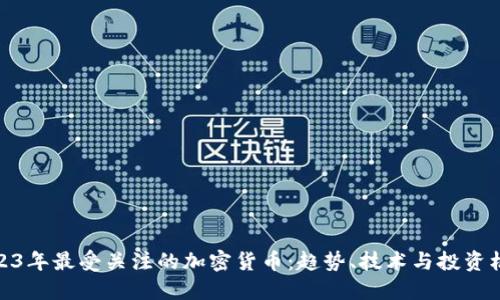 2023年最受关注的加密货币:趋势、技术与投资机会