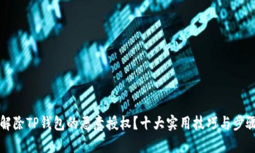如何解除TP钱包的恶意授权?十大实用技巧与步骤解析