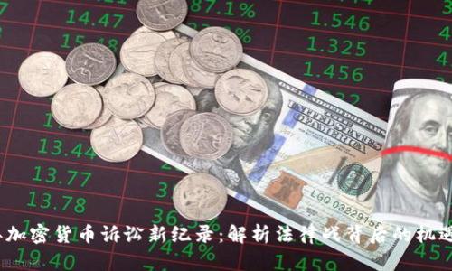 2023年加密货币诉讼新纪录:解析法律战背后的机遇与挑战