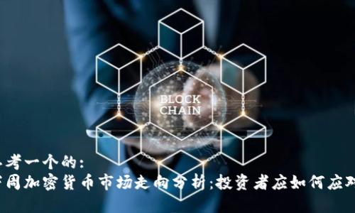 思考一个的:
下周加密货币市场走向分析:投资者应如何应对?