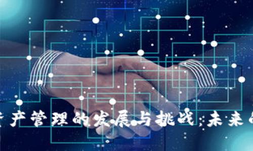 加密货币资产管理的发展与挑战:未来的投资机遇