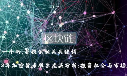 思考一个的,并提供相关关键词
2023年加密货币股票龙头分析:投资机会与市场趋势