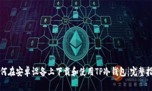 如何在安卓设备上下载和使用TP冷钱包:完整指南