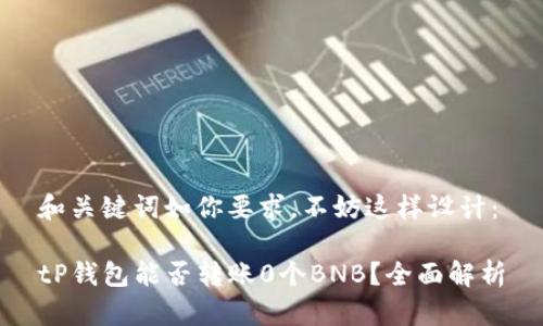 和关键词如你要求,不妨这样设计:
tP钱包能否转账0个BNB?全面解析
