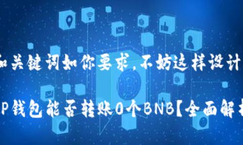 和关键词如你要求,不妨这样设计:
tP钱包能否转账0个BNB?全面解析