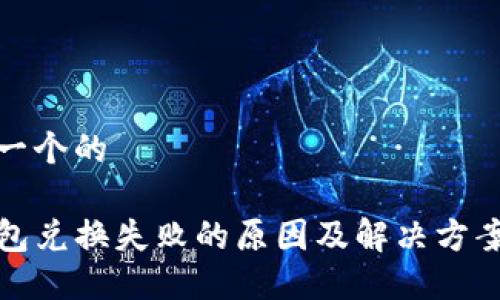 思考一个的
TP钱包兑换失败的原因及解决方案详解