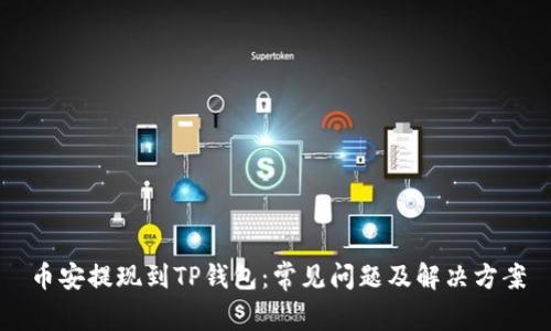 币安提现到TP钱包:常见问题及解决方案