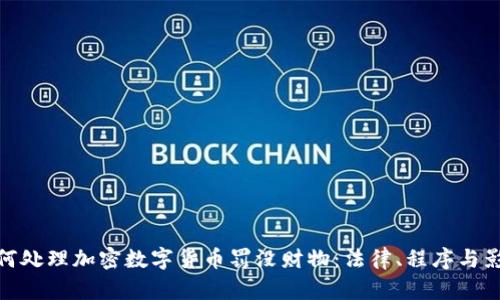 如何处理加密数字货币罚没财物:法律、程序与影响