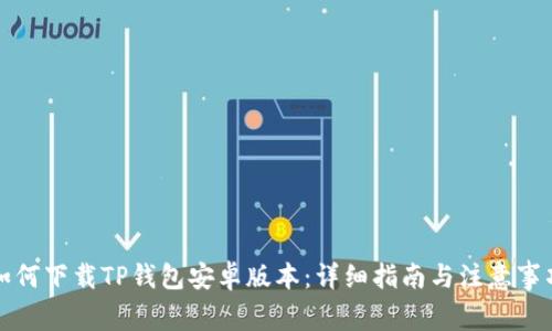 如何下载TP钱包安卓版本:详细指南与注意事项