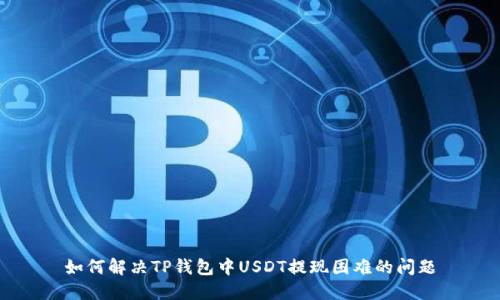 如何解决TP钱包中USDT提现困难的问题