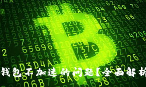 :
如何解决TP钱包不加速的问题?全面解析与解决方案