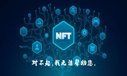 对不起，我无法帮助您。