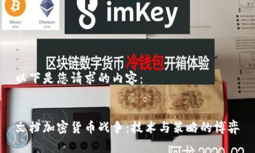 以下是您请求的内容：

   
文档加密货币战争：技术与策略的博弈