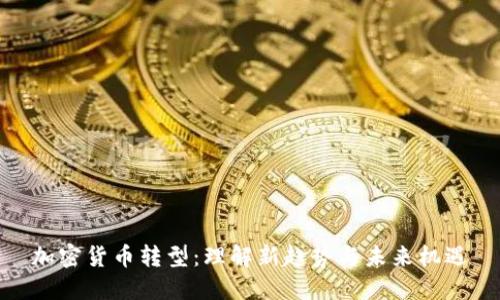 加密货币转型：理解新趋势与未来机遇
